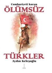 Cumhuriyeti Kuran Ölümsüz Türkler - Ilgaz Kitap