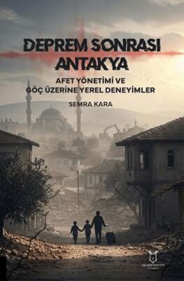 Deprem Sonrası Antakya: Afet Yönetimi ve Göç Üzerine Yerel Deneyimler - 1