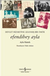 Devletin Hizmetine Adanmış Bir Ömür Efendibey Ayla - İş Bankası Kültür Yayınları