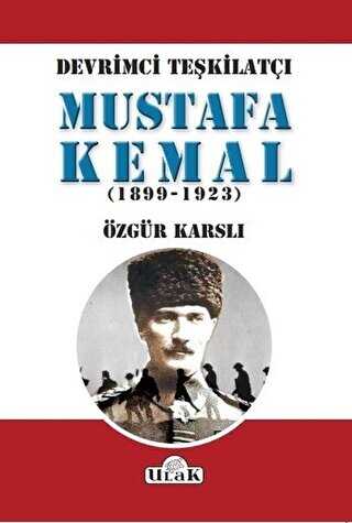 Devrimci Teşkilatçı Mustafa Kemal 1899-1923
