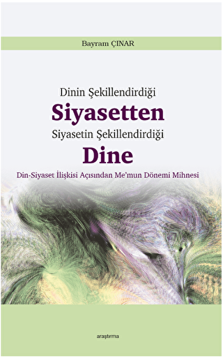 Dinin Şekillendirdiği Siyasetten Siyasetin Şekillendirdiği Dine - Araştırma Yayınları