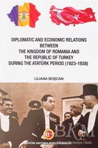 Diplomatic and Economic Relations Between The Kingdom of Romania and The Republic of Turkey During the Atatürk Period 1923-1938