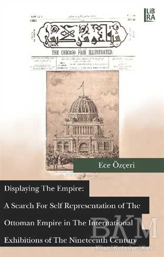Displaying the Empire: A Search For Self Representation of The Ottoman Empire in The International Exhibitions of The Nineteenth Century
