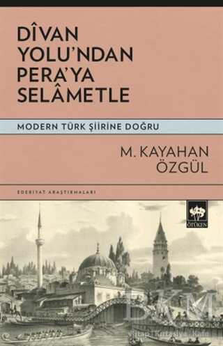 Divan Yolu`ndan Pera`ya Selametle - Modern Türk Şiirine Doğru