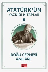 Doğu Cephesi Anıları - Atatürk`ün Yazdığı Kitaplar 4 - Temel Tarih Kitaplığı