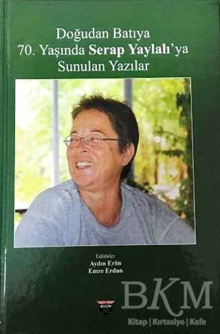 Doğudan Batıya 70. Yaşında Serap Yaylalı`ya Sunulan Yazılar - Bilgin Kültür Sanat Yayınları