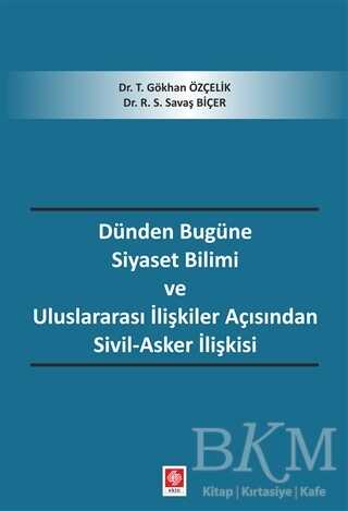 Dünden Bugüne Siyaset Bilimi ve Uluslararası İlişkiler Açısından Sivil-Asker İlişkisi - Ekin Basım Yayın