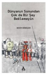 Dünyanın Sonundan Çok Da Bir Şey Beklemeyin - Sonçağ Yayınları