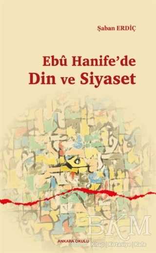 Ebu Hanife`de Din ve Siyaset - Ankara Okulu Yayınları