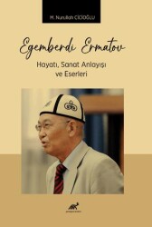 Egemberdi Ermatov Hayatı, Sanat Anlayısı ve Eserlerı - Paradigma Akademi Yayınları