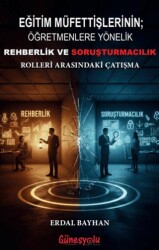 Eğitim Müfettişlerinin; Öğretmenlere Yönelik Rehberlik ve Soruşturmacılık Rolleri Arasındaki Çatışma - Güneşyolu Yapım Yayın