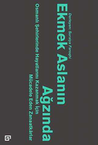 Ekmek Aslanın Ağzında: Osmanlı Şehirlerinde Hayatlarını Kazanmak İçin Mücadele Eden Zanaatkarlar - Koç Üniversitesi Yayınları