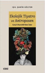 Ekolojik Tiyatro ve Antroposen - Caryl Churchill`den İzler - Çizgi Kitabevi Yayınları