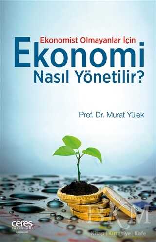 Ekonomist Olmayanlar İçin Ekonomi Nasıl Yönetilir? - Ceres Yayınları