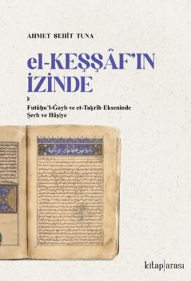 El-Keşşaf’ın İzinde -  Futû?u’l-Gayb ve et-Ta?rîb Ekseninde Şerh ve Hâşiye - 1