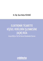 Elektronik Ticarette Kişisel Verilerin İşlenmesine Açık Rıza -Avrupa Birliği ve Türk Veri Koruma Düzenlemeleri Uyarınca- - On İki Levha Yayınları