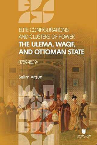 Elite Configuratıons and Clusters Of Power: The Ulema, Waqf, and Ottoman State 1789-1839