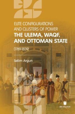 Elite Configuratıons and Clusters Of Power: The Ulema, Waqf, and Ottoman State 1789-1839 - 1