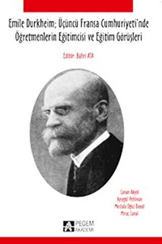 Emile Durkheim; Üçüncü Fransa Cumhuriyeti`nde Öğretmenlerin Eğitimcisi ve Eğitim Görüşleriyle - Pegem Akademi Yayıncılık