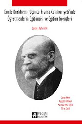 Emile Durkheim; Üçüncü Fransa Cumhuriyeti`nde Öğretmenlerin Eğitimcisi ve Eğitim Görüşleriyle