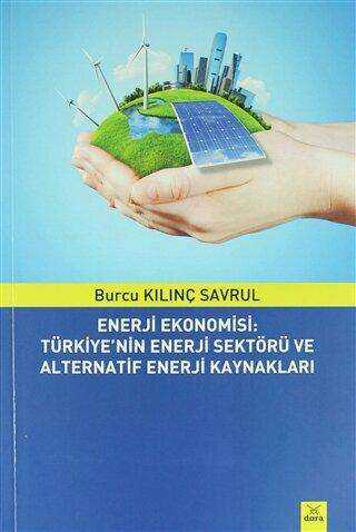 Enerji Ekonomisi: Türkiye`nin Enerji Sektörü ve Alternatif Enerji Kaynakları