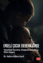 Engelli Çocuk Ebeveynliğinde Yaşantısal Kaçınma, Duygusal Şemalar ve Ölüm Kaygısı - Nobel Bilimsel Eserler