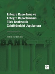 Entegre Raporlama ve Entegre Raporlamanın Türk Bankacılık Sektöründeki Uygulaması - Gazi Kitabevi