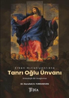 Erken Hıristiyanlıkta Tanrı Oğlu Ünvanı: Kristolojik Bir Araştırma - 1