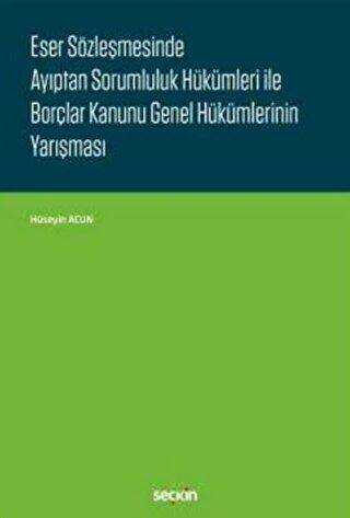 Eser Sözleşmesinde Ayıptan Sorumluluk Hükümleri ile Borçlar Kanunu Genel Hükümlerinin Yarışması - Seçkin Yayıncılık
