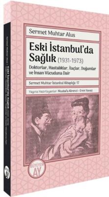 Eski İstanbul’da Sağlık 1931-1973 -Doktorlar, Hastalıklar, İlaçlar, Doğumlar ve İnsan Vücuduna Dai - 1