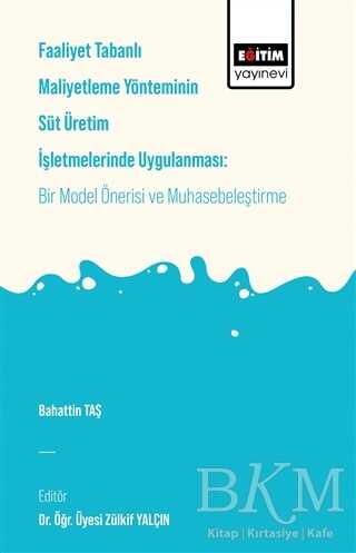 Faaliyet Tabanlı Maliyetleme Yönetiminin Süt Üretim İşletmelerinde Uygulanması: Bir Model Önerisi ve Muhasebeleştirme - Eğitim Yayınevi - Bilimsel Eserler