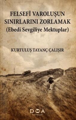 Felsefi Varoluşun Sınırlarını Zorlamak Ebedi Sevgiliye Mektuplar - 1