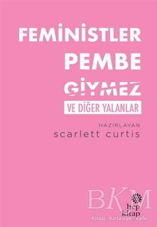Feministler Pembe Giymez ve Diğer Yalanlar - Hep Kitap