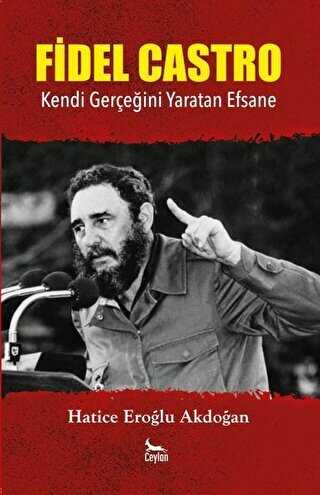 Fidel Castro: Kendi Gerçeğini Yaratan Efsane - Ceylan Yayınları