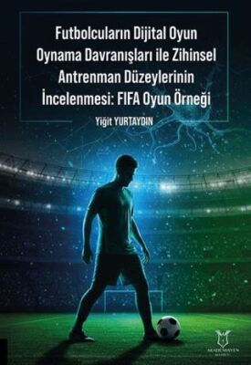 Futbolcuların Dijital Oyun Oynama Davranışları ile Zihinsel Antrenman Düzeylerinin İncelenmesi: FIFA - 1