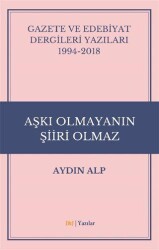 Gazete ve Edebiyat Dergileri Yazıları 1994-2018 - Aşkı Olmayanın Şiiri Olmaz - J&J Yayınları