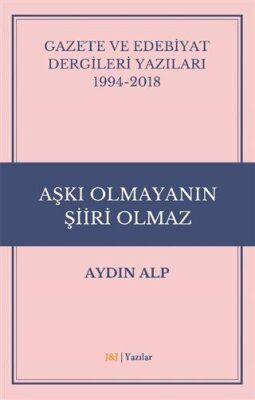 Gazete ve Edebiyat Dergileri Yazıları 1994-2018 - Aşkı Olmayanın Şiiri Olmaz - 1