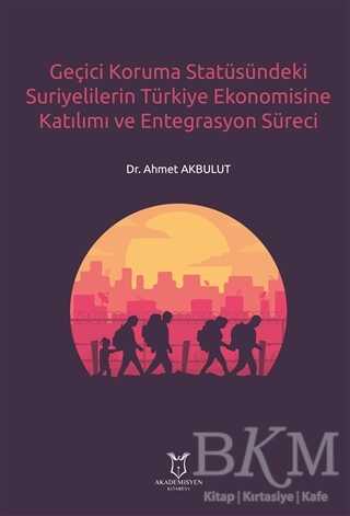 Geçici Koruma Statüsündeki Suriyelilerin Türkiye Ekonomisine Katılımı ve Entegrasyon Süreci - Akademisyen Kitabevi