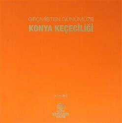 Geçmişten Günümüze Konya Keçeciliği - Konya Büyükşehir Belediyesi Kültür A.Ş. Yayınları