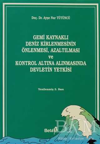 Gemi Kaynaklı Deniz Kirlenmesinin Önlenmesi, Azaltılması ve Kontrol Altına Alınmasında Devletin Yetkisi - Beta Yayınevi