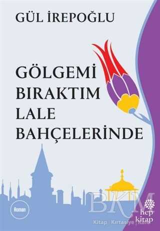 Gölgemi Bıraktım Lale Bahçelerinde - Hep Kitap