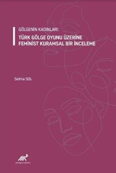 Gölgenin Kadınları: Türk Gölge Oyunu Üzerine Feminist Kuramsal Bir İnceleme - Paradigma Akademi Yayınları