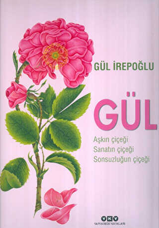 Gül : Aşkın Çiçeği, Sanatın Çiçeği, Sonsuzluğun Çiçeği - Yapı Kredi Yayınları