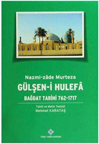 Gülşen-i Hulefa - Bağdat Tarihi 762-1717 - Türk Tarih Kurumu Yayınları