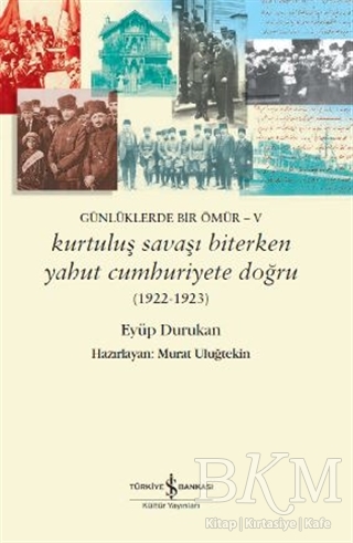 Günlüklerde Bir Ömür - 5 Kurtuluş Savaşı Biterken Yahut Cumhuriyete Doğru - İş Bankası Kültür Yayınları