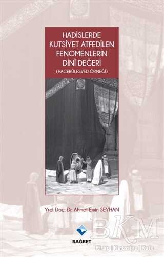 Hadislerde Kutsiyet Atfedilen Fenomenlerin Dini Değeri - Rağbet Yayınları