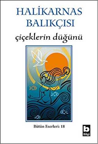 Halikarnas Balıkçısı - Çiçeklerin Düğünü Bütün Eserleri 18 - Bilgi Yayınevi