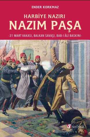 Harbiye Nazırı Nazım Paşa – 31 Mart Vakası, Balkan Savaşı, Bab-ı Âli Baskını