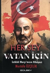 Her Şey Vatan İçin - İstiklal Marşı`mızın Hikayesi - Gülbey Yayınları