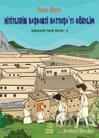 Hititlerin Başkenti Hattuşa`yı Görelim - Eğlenceli Tarih Serisi 3 - İthaki Çocuk Yayınları